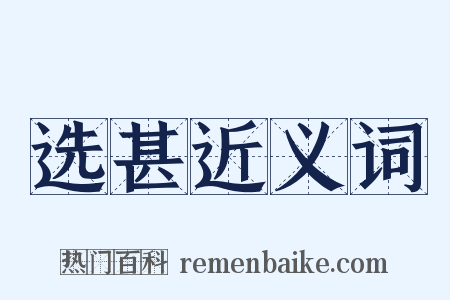 选甚近义词是什么意思的图片